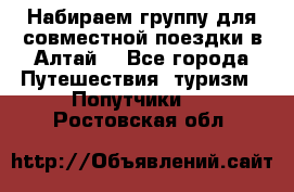 Набираем группу для совместной поездки в Алтай. - Все города Путешествия, туризм » Попутчики   . Ростовская обл.